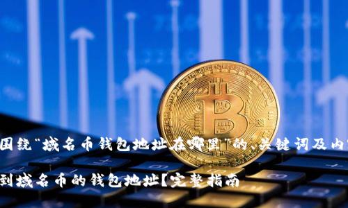 以下是围绕“域名币钱包地址在哪里”的、关键词及内容大纲：

如何找到域名币的钱包地址？完整指南