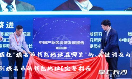 以下是围绕“域名币钱包地址在哪里”的、关键词及内容大纲：

如何找到域名币的钱包地址？完整指南