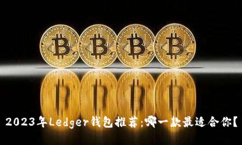2023年Ledger钱包推荐：哪一款最适合你？