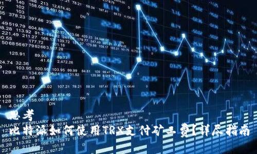 思考  
比特派如何使用TRX支付矿工费？详尽指南