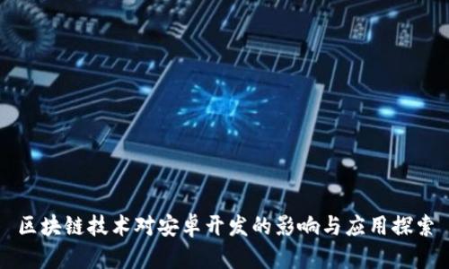 区块链技术对安卓开发的影响与应用探索