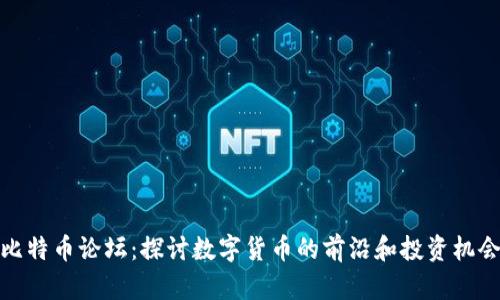 比特币论坛：探讨数字货币的前沿和投资机会