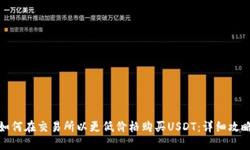 如何在交易所以更低价格购买USDT：详细攻略