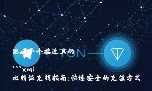 思考一个接近且的

```xml
比特派充钱指南：快速安全的充值方式