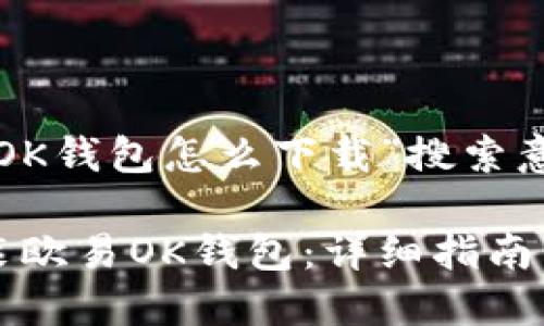 以下是为“欧易OK钱包怎么下载”搜索意图的内容规划：

如何下载和安装欧易OK钱包：详细指南