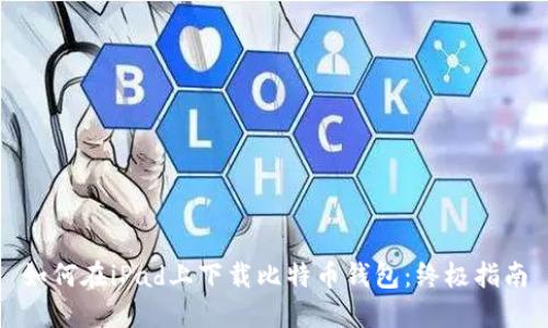 如何在iPad上下载比特币钱包：终极指南
