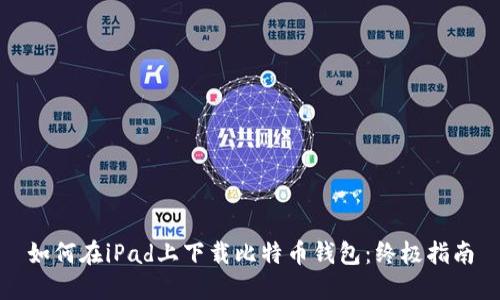 如何在iPad上下载比特币钱包：终极指南