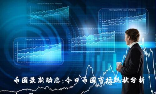 币圈最新动态：今日币圈市场现状分析