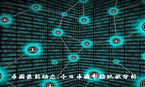 币圈最新动态：今日币圈市场现状分析