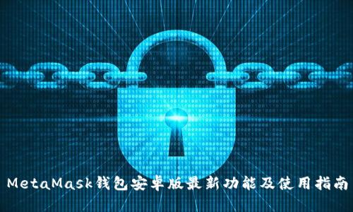 MetaMask钱包安卓版最新功能及使用指南