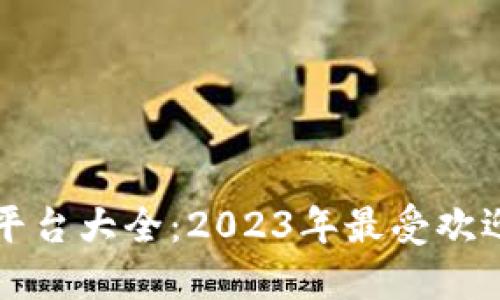 比特币交易平台大全：2023年最受欢迎的平台推荐