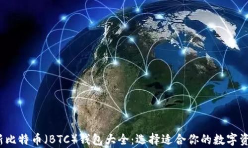 
2023年最新比特币（BTC）钱包大全：选择适合你的数字资产存储方案