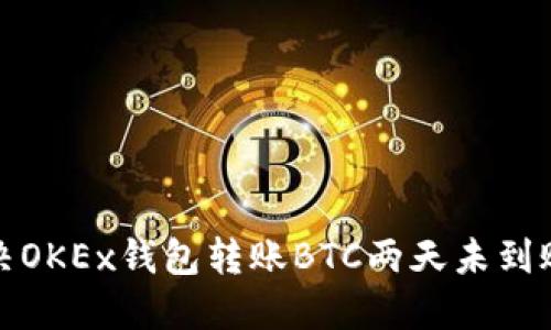 如何解决OKEx钱包转账BTC两天未到账的问题