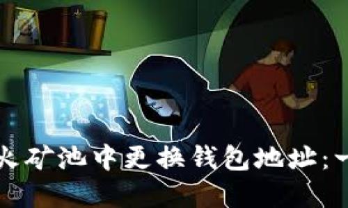 如何在星火矿池中更换钱包地址：一步步指南