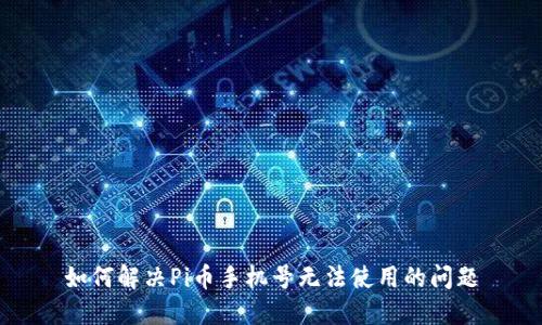 如何解决Pi币手机号无法使用的问题