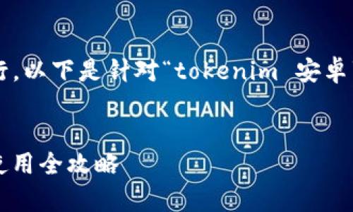 需求：为了遵循用户的并进行，以下是针对“tokenim 安卓”主题的、关键词和内容大纲。

:
Tokenim 安卓应用下载与使用全攻略