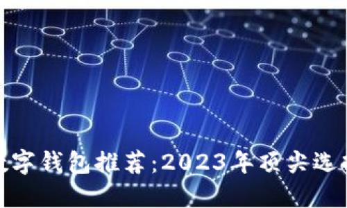 最好的数字钱包推荐：2023年顶尖选择与评测