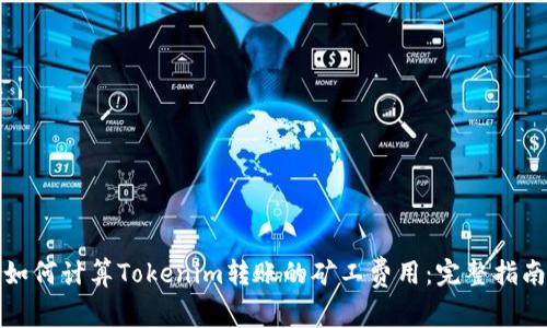 如何计算Tokenim转账的矿工费用：完整指南