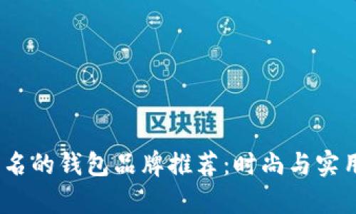 2023年最有名的钱包品牌推荐：时尚与实用并存的选择