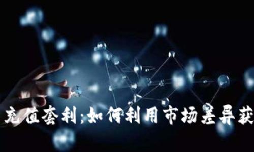虚拟币充值套利：如何利用市场差异获取收益