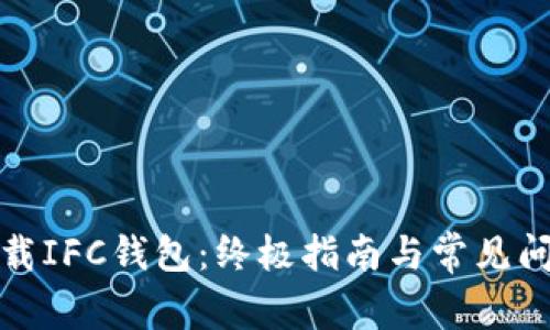 如何下载IFC钱包：终极指南与常见问题解答