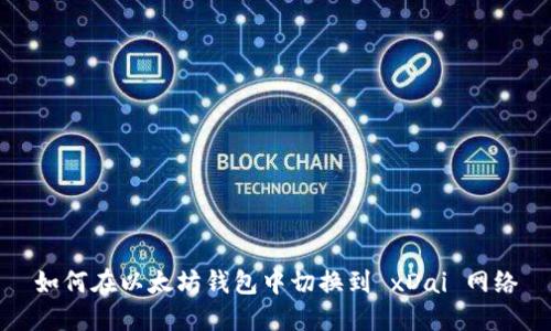 如何在以太坊钱包中切换到 xDai 网络