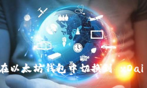 如何在以太坊钱包中切换到 xDai 网络