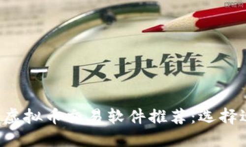 2023年最佳虚拟币交易软件推荐：选择适合你的平台