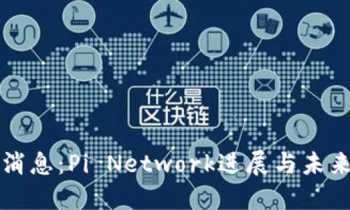 最新消息：Pi Network进展与未来展望