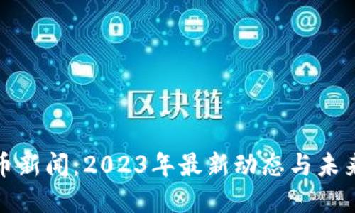 Pi派币新闻：2023年最新动态与未来展望
