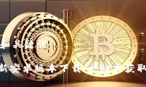 思维导图的和关键词

Tokenim最新安卓版本下载：一站式获取与安装指南