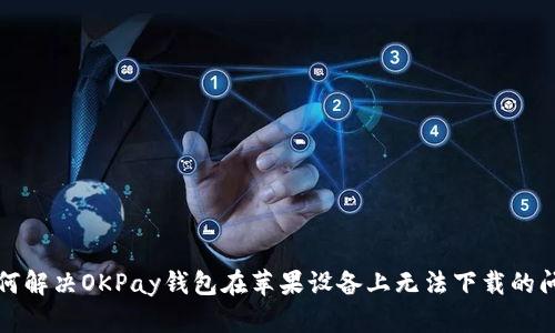 如何解决OKPay钱包在苹果设备上无法下载的问题