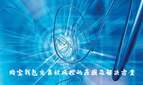 购宝钱包交易被风控的原因及解决方案