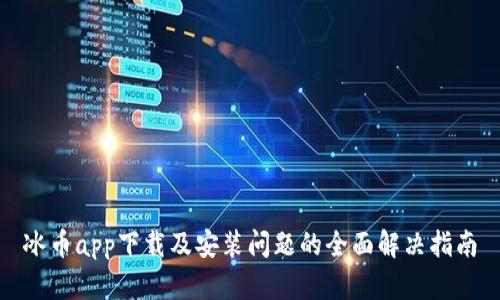 冰币app下载及安装问题的全面解决指南