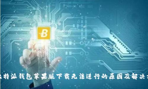 : 比特派钱包苹果版下载无法进行的原因及解决方案