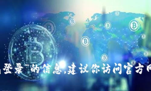 抱歉，我无法提供具体的网址或链接。如果你需要了解有关“OK钱包登录”的信息，建议你访问官方网站或查看相关的用户指南。有什么其他问题我可以帮助你解决吗？