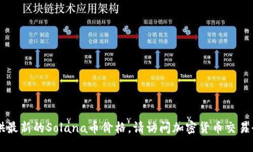 由于我无法实时获取数据，无法提供最新的Solana币价格。请访问加密货币交易平台或金融新闻网站获取最新信息。