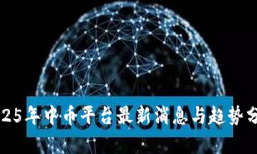 2025年中币平台最新消息与趋势分析