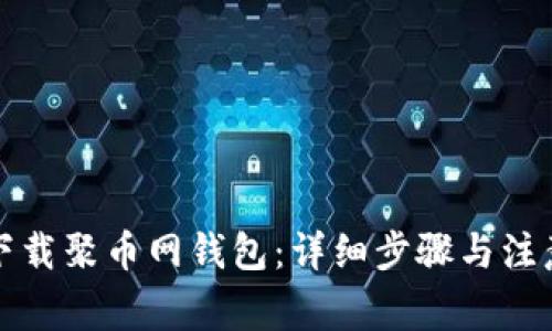 如何下载聚币网钱包：详细步骤与注意事项