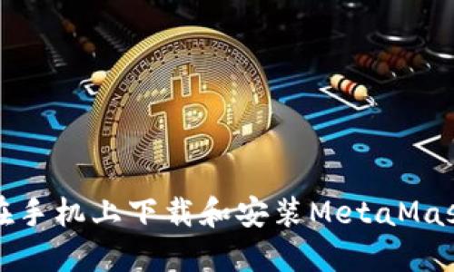 如何在手机上下载和安装MetaMask钱包