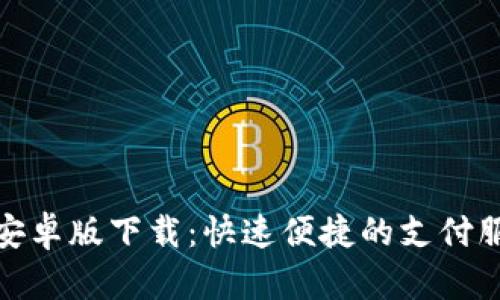 CGPay安卓版下载：快速便捷的支付服务指南