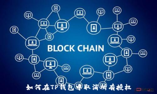   
如何在TP钱包中取消所有授权