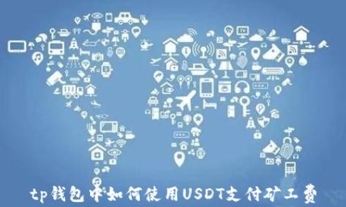 
tp钱包中如何使用USDT支付矿工费