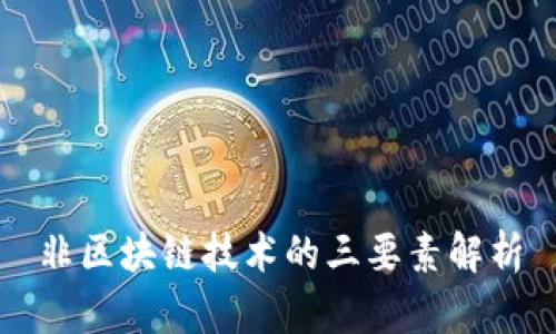 非区块链技术的三要素解析