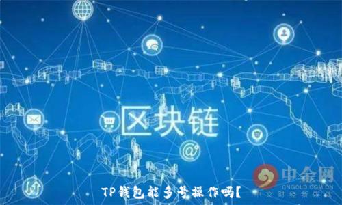   
TP钱包能多号操作吗？