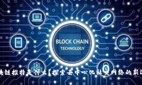 区块链推特是什么？探索去中心化社交网络的新选择