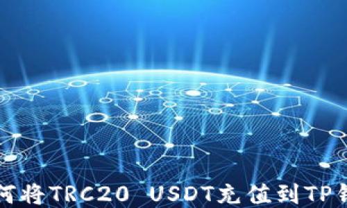 
如何将TRC20 USDT充值到TP钱包