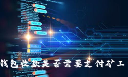 :
TP钱包收款是否需要支付矿工费？