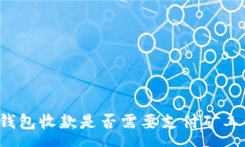 :
TP钱包收款是否需要支付矿工费？