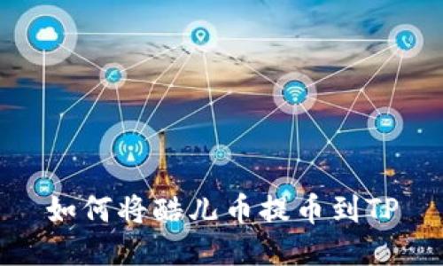 如何将酷儿币提币到TP